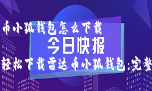 雷达币小狐钱包怎么下载

如何轻松下载雷达币小狐钱包：完整指南