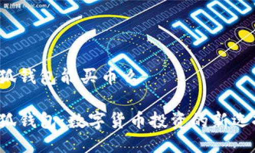 小狐钱包能买币么

小狐钱包：数字货币投资的新选择？