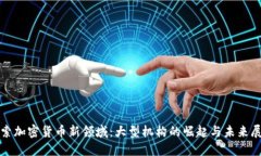 探索加密货币新领域：大型机构的崛起与未来展