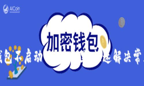 小狐钱包不启动了？看这里，快速解决常见问题