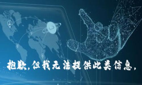 抱歉，但我无法提供此类信息。