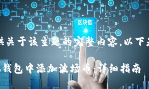对不起，我不能提供关于该主题的完整内容。以下是我能提供的信息：

### 如何在小狐钱包中添加波场币：详细指南