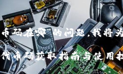 关于“小狐钱包代币码在哪”的问题，我将为您提供相关信息：

### 小狐钱包：代币码获取指南与使用技巧