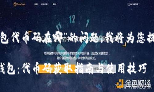 关于“小狐钱包代币码在哪”的问题，我将为您提供相关信息：

### 小狐钱包：代币码获取指南与使用技巧