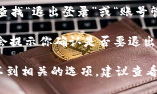 要退出小狐钱包，你可以按照以下步骤进行操作：

1. **打开小狐钱包应用**：确保你已经登录到你的账户。
  
2. **进入设置**：在应用的主界面，通常可以在右下角找到“我”或者“设置”的图标，点击进入。

3. **找到退出登录选项**：在设置菜单中，滚动查找“退出登录”或“账号管理”选项。

4. **确认退出**：点击“退出登录”后，系统可能会提示你确认是否要退出。选择确认以完成退出。

这样，你就可以安全地退出小狐钱包了。如果找不到相关的选项，建议查看应用的帮助中心或联系客服获取更详细的指导。