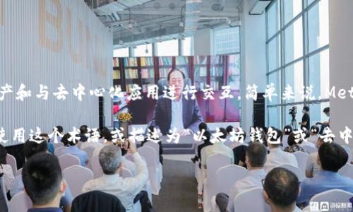 MetaMask 是一个流行的以太坊钱包和去中心化应用（dApp）浏览器，它允许用户管理以太坊资产和与去中心化应用进行交互。简单来说，MetaMask 主要用于存储以太坊和 ERC-20 代币，并可以通过浏览器插件或手机应用程序来访问。

在中文中，“MetaMask”一般直接音译为“MetaMask”，而未有专门的中文翻译。通常用户会直接使用这个术语，或描述为“以太坊钱包”或“去中心化钱包”。

如果你有任何关于 MetaMask 的具体问题或需要更详细的信息，请告诉我！