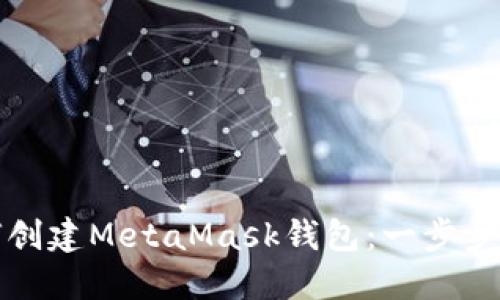 如何创建MetaMask钱包：一步步指导