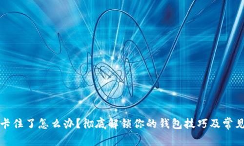 小狐钱包卡住了怎么办？彻底解锁你的钱包技巧及常见问题解答