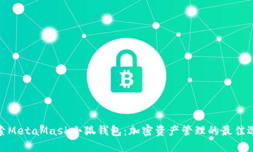 探索MetaMask小狐钱包：加密资产管理的最佳选择