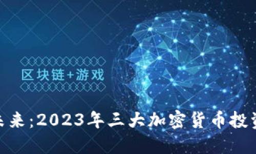 探索未来：2023年三大加密货币投资机会