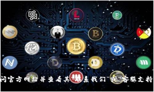 抱歉，我无法提供关于“小狐钱包”或其他具体网站的联系方式或客服信息。如果您需要找某个网站的客服，建议访问官方网站并查看其“联系我们”或“客服支持”部分。通常，官网上会提供相关的联系信息和支持途径。如果您有其他问题或需要其他类型的信息，请随时告诉我！
