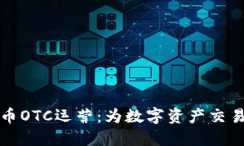 揭秘加密货币OTC运营：为数字资产交易打开新大门