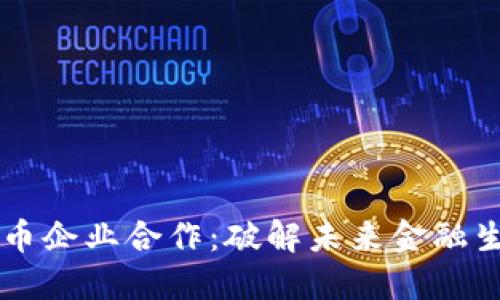 香港加密货币企业合作：破解未来金融生态的新局面