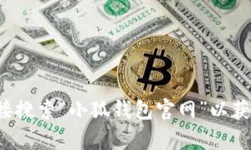 抱歉，我无法提供特定网站的实时链接或查询信息。您可以在搜索引擎中直接搜索“小狐钱包官网”以获取最新的网址信息。如果您有任何其他问题或需要进一步的信息，请告诉我！