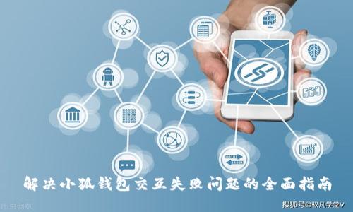解决小狐钱包交互失败问题的全面指南