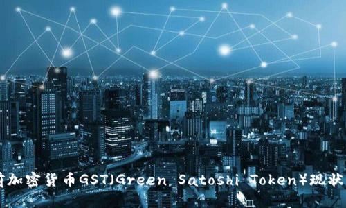 当前加密货币GST（Green Satoshi Token）现状分析