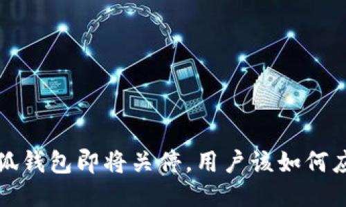  小狐钱包即将关停，用户该如何应对？