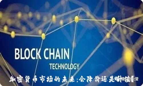   
加密货币市场的未来：会降价还是升值？