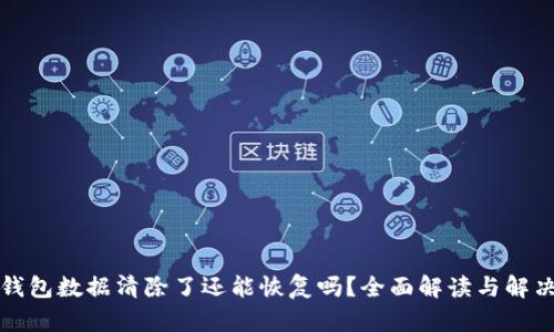 小狐钱包数据清除了还能恢复吗？全面解读与解决方案