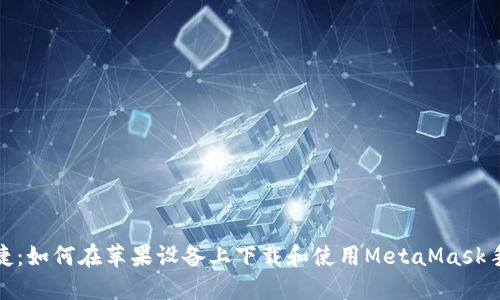 安全便捷：如何在苹果设备上下载和使用MetaMask手机钱包