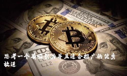 思考一个有吸引力并且适合推广的优秀  
放进