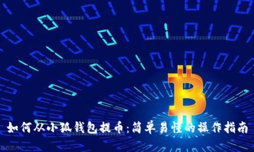 如何从小狐钱包提币：简单易懂的操作指南