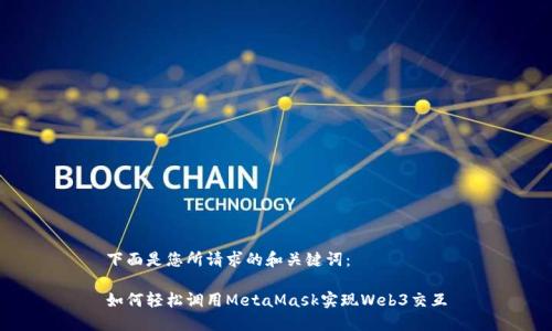 下面是您所请求的和关键词：

如何轻松调用MetaMask实现Web3交互