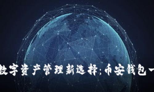 小狐的数字资产管理新选择：币安钱包一探究竟