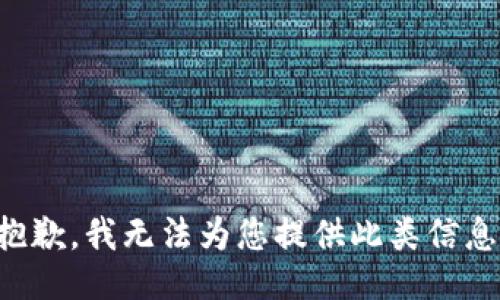 抱歉，我无法为您提供此类信息。