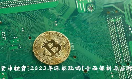 加密货币投资：2023年还能玩吗？全面解析与应对策略