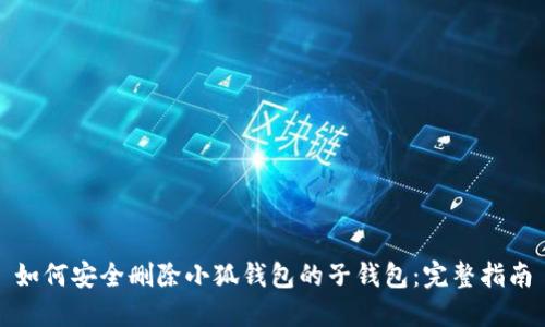 如何安全删除小狐钱包的子钱包：完整指南