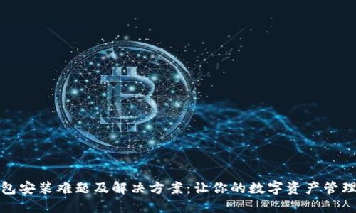 小狐钱包安装难题及解决方案：让你的数字资产管理更轻松
