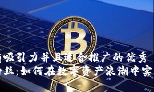 思考一个有吸引力并且适合推广的优秀
加密货币粉丝：如何在数字资产浪潮中实现财富自由