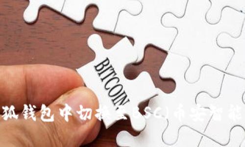如何在小狐钱包中切换至BSC（币安智能链）网络？