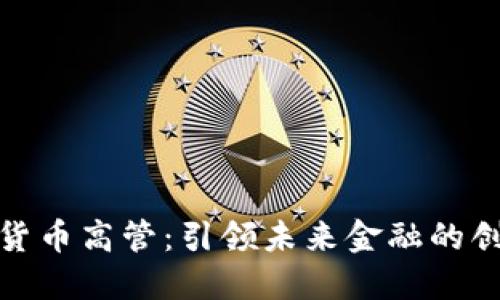 加密货币高管：引领未来金融的创新者