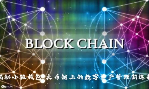 揭秘小狐钱包：火币链上的数字资产管理新选择