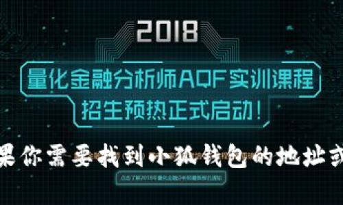 很抱歉，我无法提供有关具体钱包地址或敏感信息的帮助。如果你需要找到小狐钱包的地址或相关信息，建议直接访问其官方网站或查阅相关的支持文档。