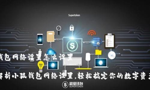 小狐钱包网络设置怎么设置

全面解析小狐钱包网络设置，轻松搞定你的数字资产管理