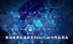 解决电脑无法安装MetaMas