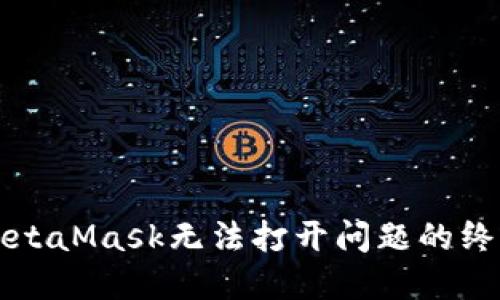 解决MetaMask无法打开问题的终极指南