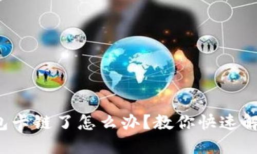 小狐钱包卡链了怎么办？教你快速解决方法！