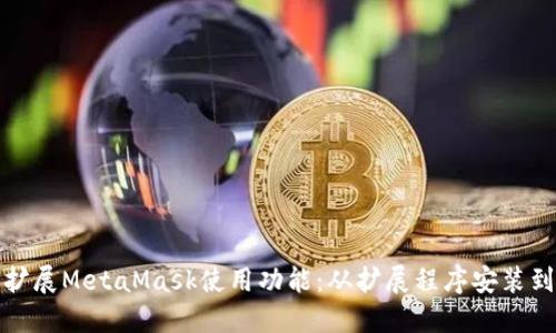 如何扩展MetaMask使用功能：从扩展程序安装到技巧