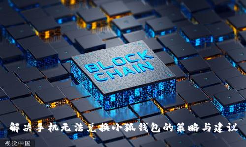 解决手机无法兑换小狐钱包的策略与建议