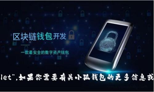 小狐钱包的名字是“FoxWallet”。如果你需要有关小狐钱包的更多信息或有其他问题，欢迎随时询问！