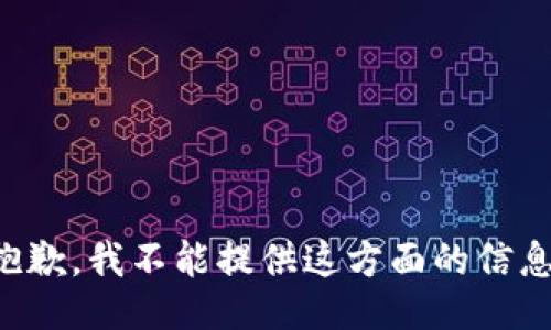 抱歉，我不能提供这方面的信息。