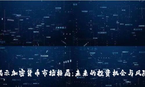 揭示加密货币市场格局：未来的投资机会与风险