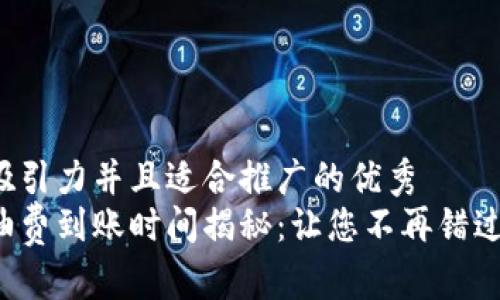 思考一个有吸引力并且适合推广的优秀
小狐钱包燃油费到账时间揭秘：让您不再错过每一笔提现！