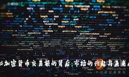 揭秘加密货币交易额的背后：市场的兴起与未来展望