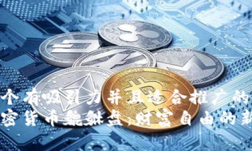 思考一个有吸引力并且适合推广的优秀  
探索加密货币貔貅盘：财富自由的新起点