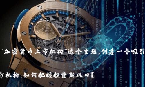 好的，我们将围绕“加密货币上市机构”这个主题，创建一个吸引人的和相关内容。

 
解读加密货币上市机构：如何把握投资新风口？